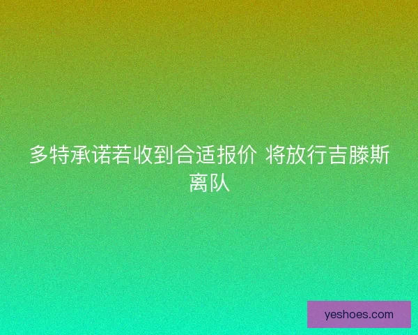 多特承诺若收到合适报价 将放行吉滕斯离队