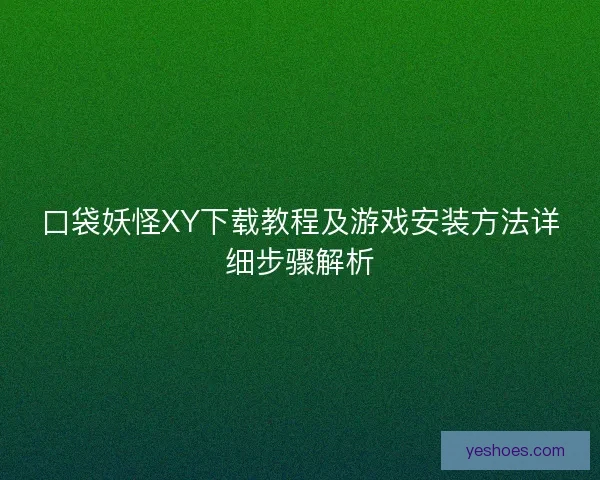 口袋妖怪XY下载教程及游戏安装方法详细步骤解析