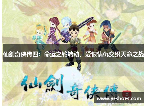 仙剑奇侠传四：命运之轮转动，爱恨情仇交织天命之战