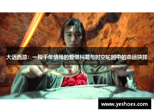 大话西游：一段千年情缘的爱恨纠葛与时空轮回中的命运抉择