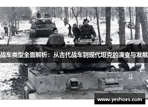 战车类型全面解析：从古代战车到现代坦克的演变与发展