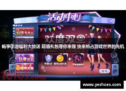 畅享手游福利大放送 超值礼包等你来领 快来抢占游戏世界的先机