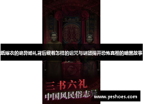 纸嫁衣的诡异婚礼背后藏着怎样的诅咒与谜团揭开恐怖真相的暗黑故事