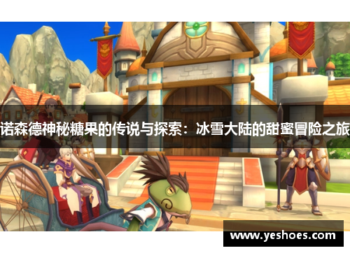 诺森德神秘糖果的传说与探索：冰雪大陆的甜蜜冒险之旅