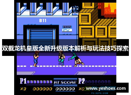 双截龙机皇版全新升级版本解析与玩法技巧探索