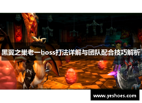 黑翼之巢老一boss打法详解与团队配合技巧解析
