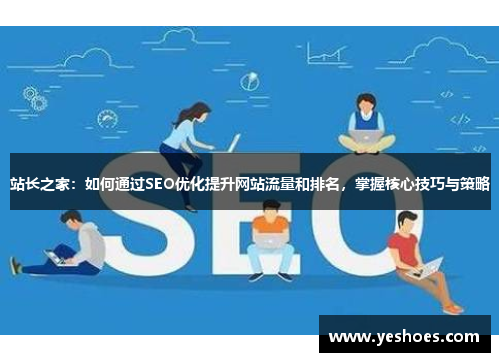 站长之家：如何通过SEO优化提升网站流量和排名，掌握核心技巧与策略