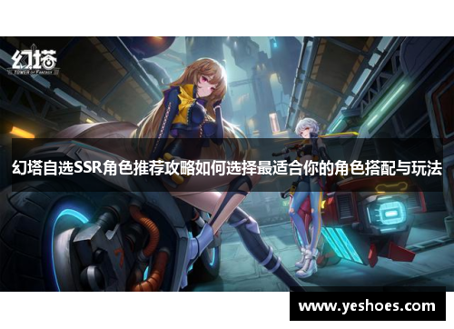 幻塔自选SSR角色推荐攻略如何选择最适合你的角色搭配与玩法